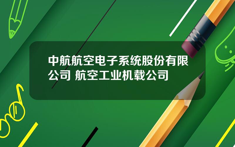 中航航空电子系统股份有限公司 航空工业机载公司